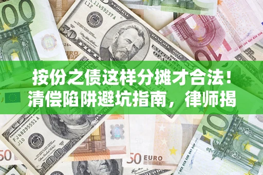 武汉按份之债这样分摊才合法！清偿陷阱避坑指南，律师揭秘关键条款