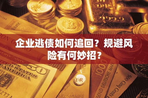 武汉企业逃债如何追回？规避风险有何妙招？