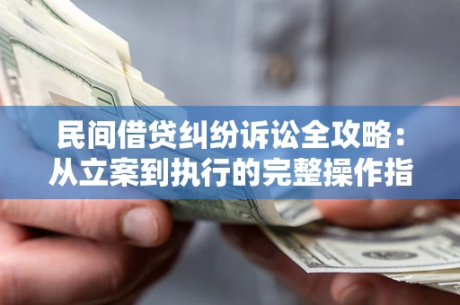 武汉民间借贷纠纷诉讼全攻略：从立案到执行的完整操作指南