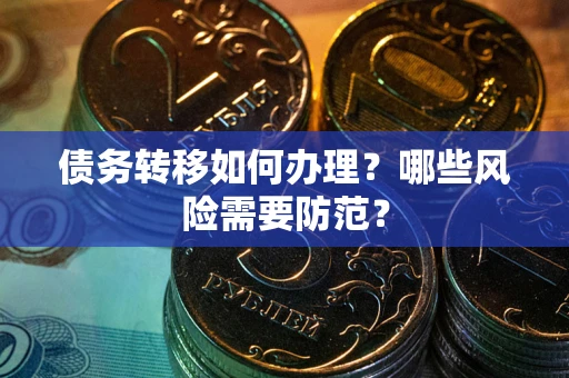 武汉债务转移如何办理？哪些风险需要防范？