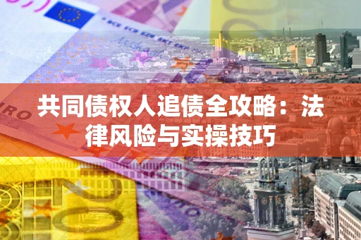武汉共同债权人追债全攻略：法律风险与实操技巧