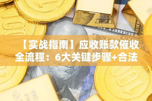武汉【实战指南】应收账款催收全流程：6大关键步骤+合法回款技巧