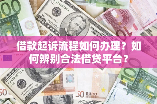武汉借款起诉流程如何办理？如何辨别合法借贷平台？