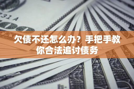 武汉欠债不还怎么办？手把手教你合法追讨债务