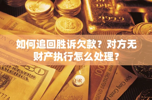 武汉如何追回胜诉欠款？对方无财产执行怎么处理？
