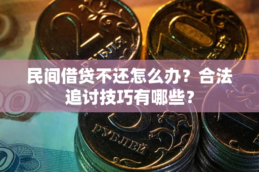 武汉民间借贷不还怎么办？合法追讨技巧有哪些？