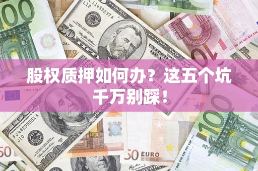 武汉股权质押如何办？这五个坑千万别踩！