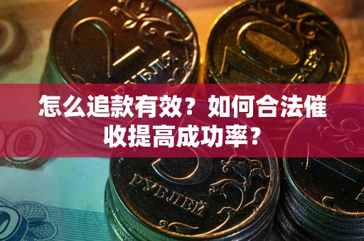 武汉怎么追款有效？如何合法催收提高成功率？