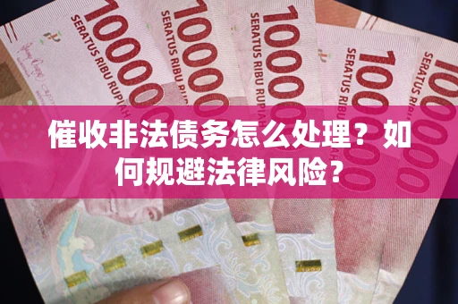 武汉催收非法债务怎么处理？如何规避法律风险？