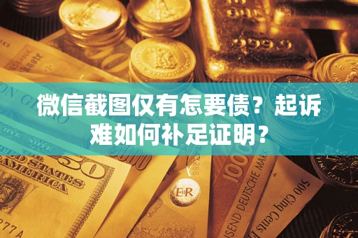 武汉微信截图仅有怎要债？起诉难如何补足证明？