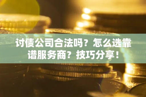 武汉讨债公司合法吗？怎么选靠谱服务商？技巧分享！