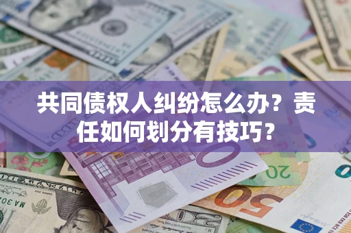 武汉共同债权人纠纷怎么办？责任如何划分有技巧？