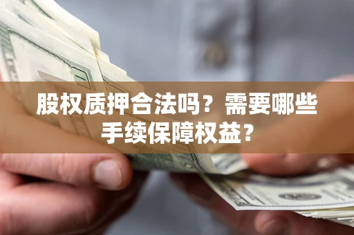 武汉股权质押合法吗？需要哪些手续保障权益？