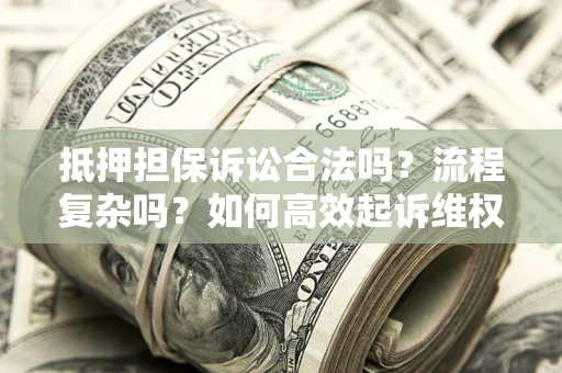 武汉抵押担保诉讼合法吗？流程复杂吗？如何高效起诉维权？
