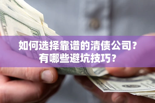 武汉如何选择靠谱的清债公司？有哪些避坑技巧？