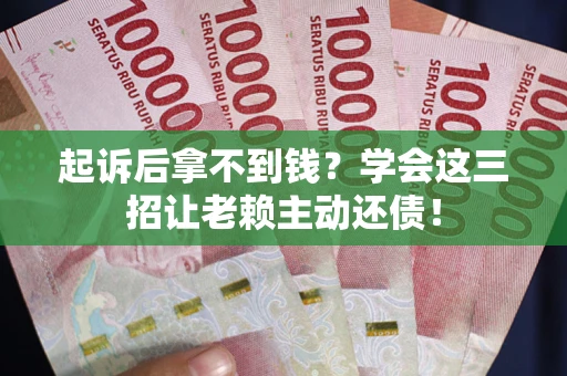 武汉起诉后拿不到钱？学会这三招让老赖主动还债！