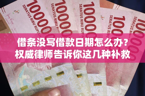 武汉借条没写借款日期怎么办？权威律师告诉你这几种补救方法！