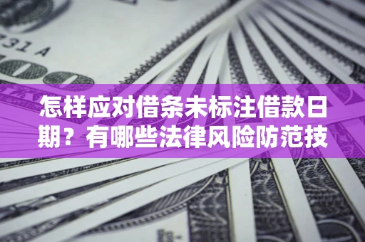 武汉怎样应对借条未标注借款日期？有哪些法律风险防范技巧？