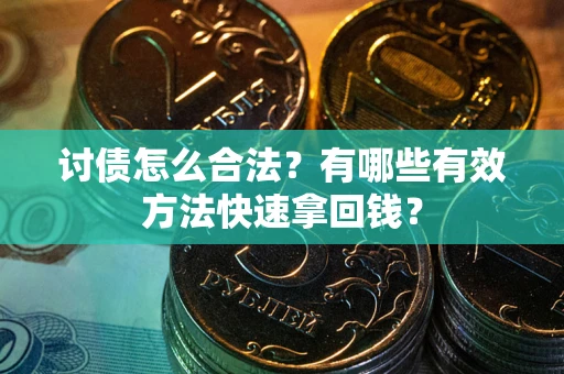 武汉讨债怎么合法？有哪些有效方法快速拿回钱？