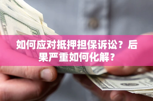 武汉如何应对抵押担保诉讼？后果严重如何化解？