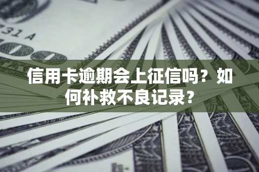 武汉信用卡逾期会上征信吗？如何补救不良记录？