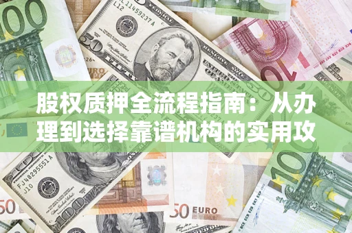 武汉股权质押全流程指南：从办理到选择靠谱机构的实用攻略