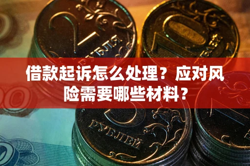 武汉借款起诉怎么处理？应对风险需要哪些材料？