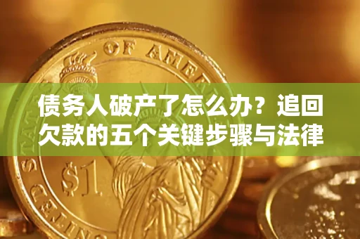 武汉债务人破产了怎么办？追回欠款的五个关键步骤与法律策略