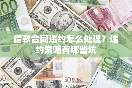 武汉借款合同违约怎么处理？违约索赔有哪些坑