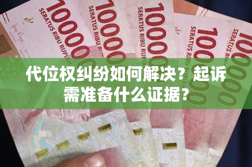 武汉代位权纠纷如何解决？起诉需准备什么证据？