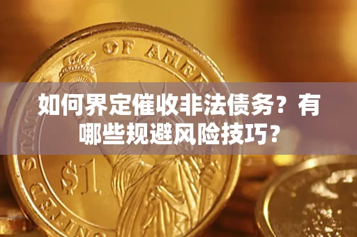 武汉如何界定催收非法债务？有哪些规避风险技巧？