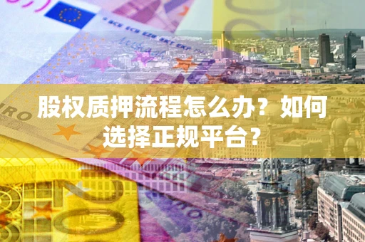 武汉股权质押流程怎么办？如何选择正规平台？
