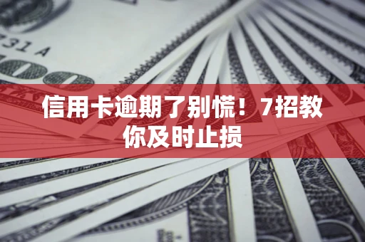 武汉信用卡逾期了别慌！7招教你及时止损