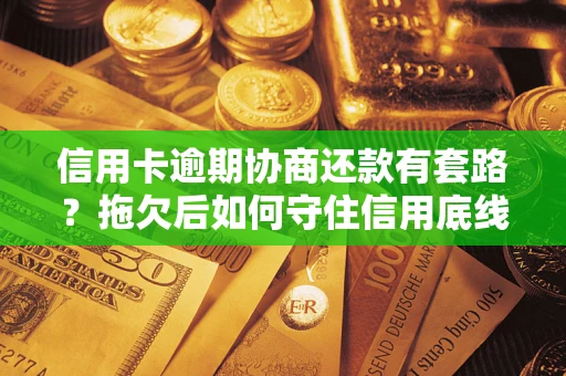 武汉信用卡逾期协商还款有套路？拖欠后如何守住信用底线？