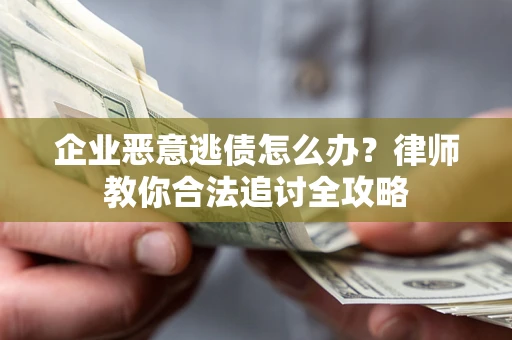 武汉企业恶意逃债怎么办？律师教你合法追讨全攻略