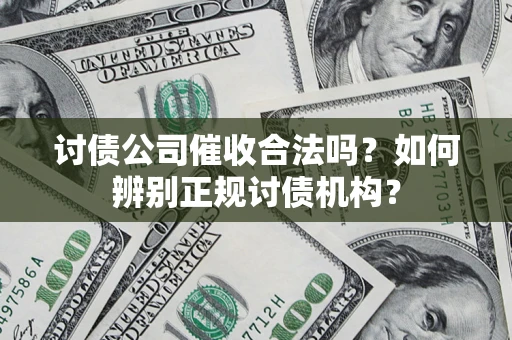 武汉讨债公司催收合法吗？如何辨别正规讨债机构？