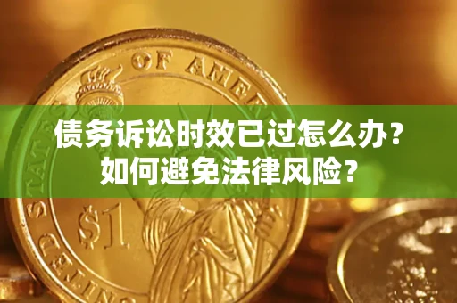 武汉债务诉讼时效已过怎么办？如何避免法律风险？