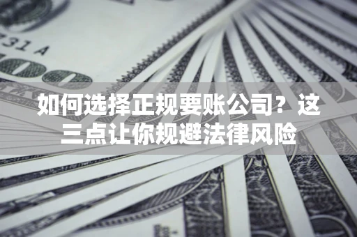 武汉如何选择正规要账公司？这三点让你规避法律风险