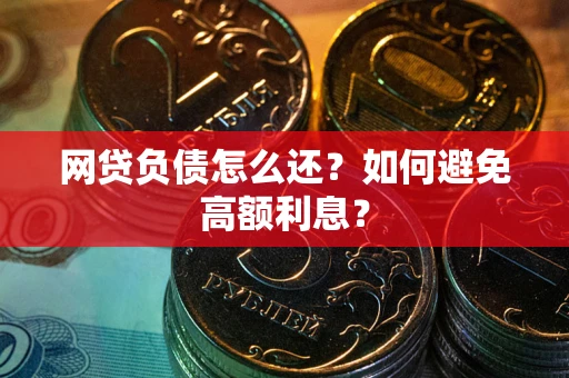 武汉网贷负债怎么还？如何避免高额利息？