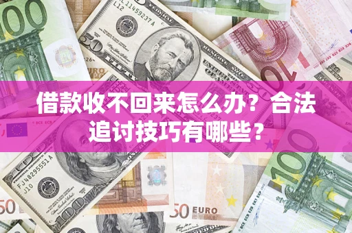武汉借款收不回来怎么办？合法追讨技巧有哪些？