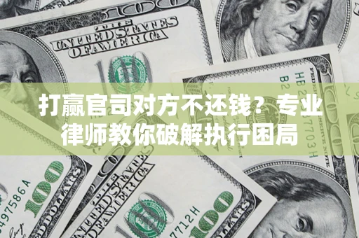 武汉打赢官司对方不还钱？专业律师教你破解执行困局