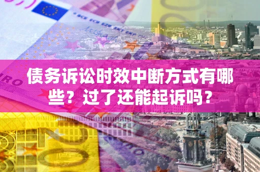 武汉债务诉讼时效中断方式有哪些？过了还能起诉吗？