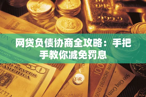 武汉网贷负债协商全攻略：手把手教你减免罚息