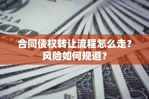 武汉合同债权转让流程怎么走？风险如何规避？