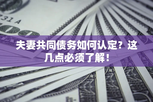 武汉夫妻共同债务如何认定？这几点必须了解！