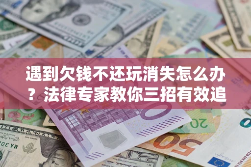 武汉遇到欠钱不还玩消失怎么办？法律专家教你三招有效追债！