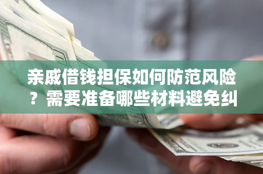 武汉亲戚借钱担保如何防范风险？需要准备哪些材料避免纠纷？