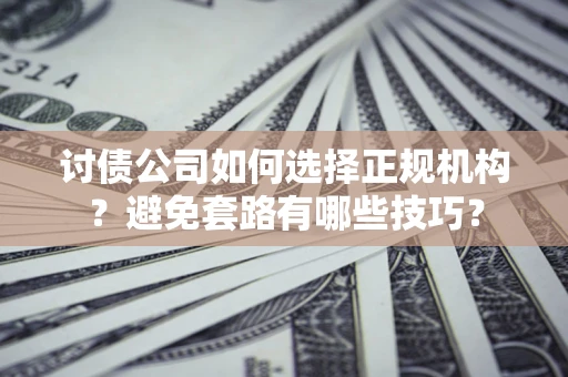 武汉讨债公司如何选择正规机构？避免套路有哪些技巧？