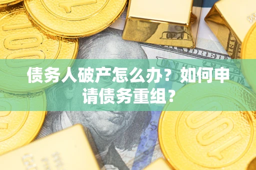 武汉债务人破产怎么办？如何申请债务重组？