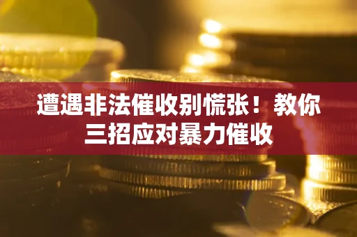 武汉遭遇非法催收别慌张！教你三招应对暴力催收